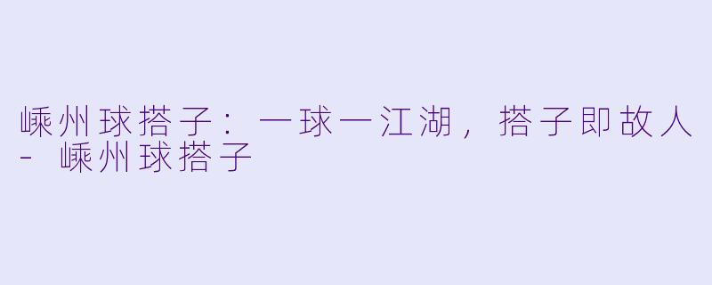 嵊州球搭子：一球一江湖，搭子即故人-嵊州球搭子