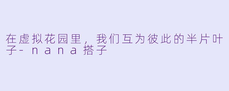 在虚拟花园里，我们互为彼此的半片叶子