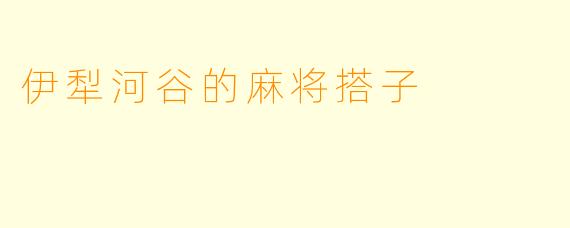 伊犁河谷的麻将搭子