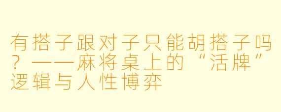 有搭子跟对子只能胡搭子吗?——麻将桌上的“活牌”逻辑与人性博弈