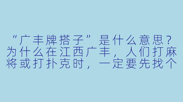 “广丰牌搭子”是什么意思？为什么在江西广丰，人们打麻将或打扑克时，一定要先找个“牌搭子”？