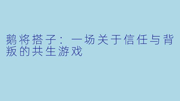 鹅将搭子:一场关于信任与背叛的共生游戏