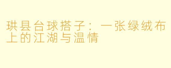 珙县台球搭子:一张绿绒布上的江湖与温情