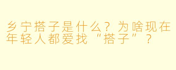 乡宁搭子是什么?为啥现在年轻人都爱找“搭子”?