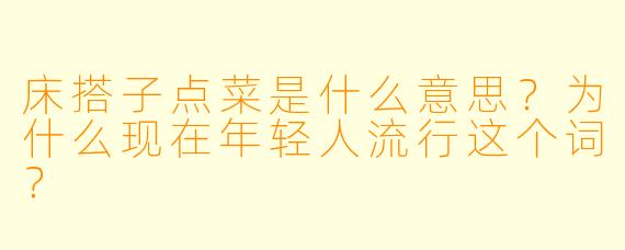 床搭子点菜是什么意思？为什么现在年轻人流行这个词？