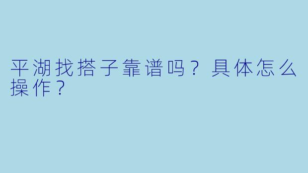 平湖找搭子靠谱吗?具体怎么操作?