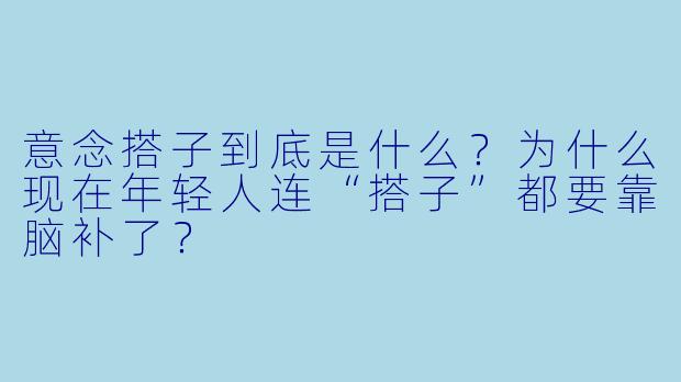 意念搭子到底是什么?为什么现在年轻人连“搭子”都要靠脑补了?