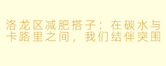 洛龙区减肥搭子:在碳水与卡路里之间,我们结伴突围