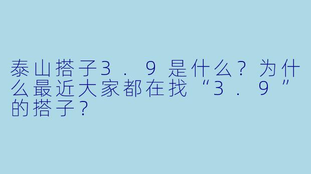 泰山搭子3.9是什么？为什么最近大家都在找“3.9”的搭子？