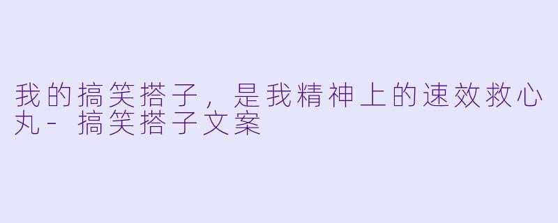 我的搞笑搭子,是我精神上的速效救心丸-搞笑搭子文案