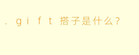 .gift搭子是什么?