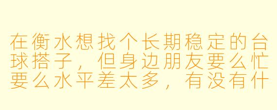 在衡水想找个长期稳定的台球搭子，但身边朋友要么忙要么水平差太多，有没有什么靠谱的渠道或者筛选标准？