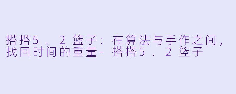搭搭5.2篮子:在算法与手作之间,找回时间的重量-搭搭5.2篮子