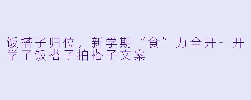 饭搭子归位，新学期“食”力全开-开学了饭搭子拍搭子文案