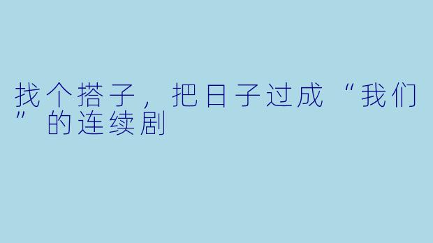 找个搭子,把日子过成“我们”的连续剧