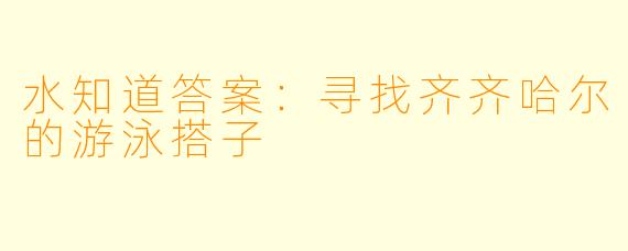 水知道答案:寻找齐齐哈尔的游泳搭子