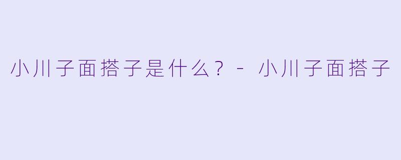 小川子面搭子是什么？-小川子面搭子