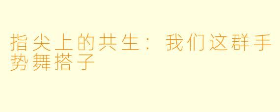 指尖上的共生:我们这群手势舞搭子