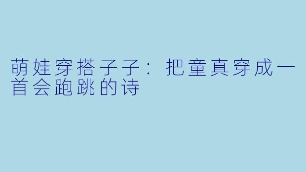 萌娃穿搭子子：把童真穿成一首会跑跳的诗