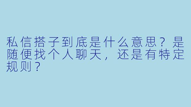 私信搭子到底是什么意思？是随便找个人聊天，还是有特定规则？