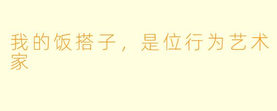我的饭搭子,是位行为艺术家