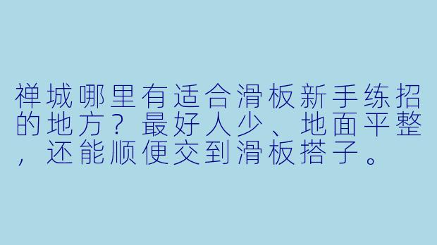 禅城哪里有适合滑板新手练招的地方?最好人少、地面平整,还能顺便交到滑板搭子。