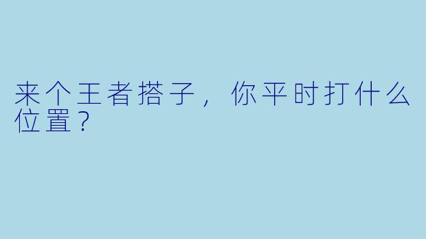 来个王者搭子，你平时打什么位置？