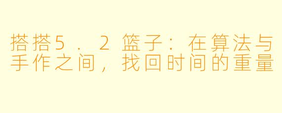 搭搭5.2篮子:在算法与手作之间,找回时间的重量