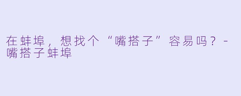 在蚌埠，想找个“嘴搭子”容易吗？-嘴搭子蚌埠