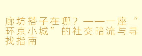 廊坊搭子在哪？——一座“环京小城”的社交暗流与寻找指南