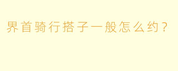 界首骑行搭子一般怎么约？