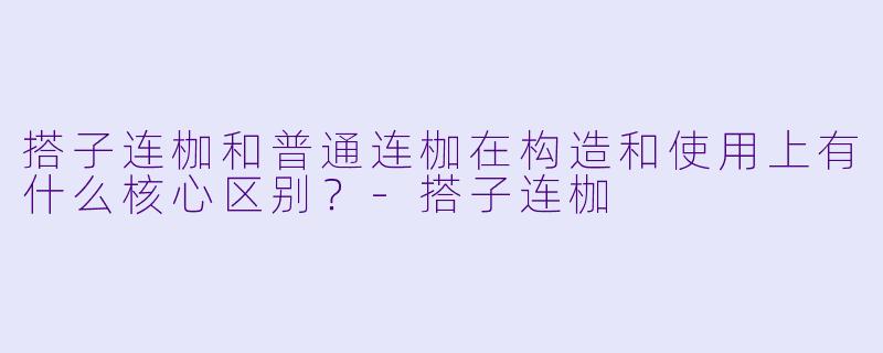 搭子连枷和普通连枷在构造和使用上有什么核心区别?-搭子连枷