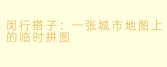 闵行搭子:一张城市地图上的临时拼图