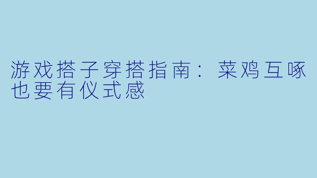 游戏搭子穿搭指南:菜鸡互啄也要有仪式感