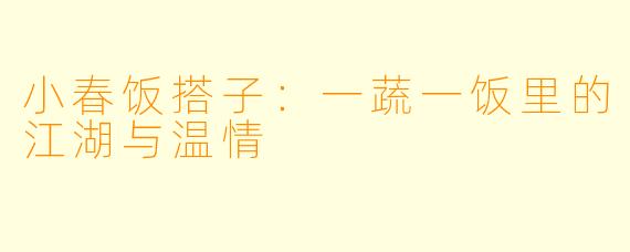 小春饭搭子:一蔬一饭里的江湖与温情