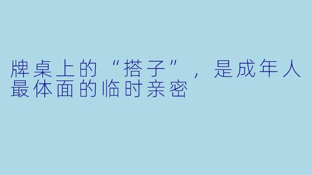 牌桌上的“搭子”，是成年人最体面的临时亲密