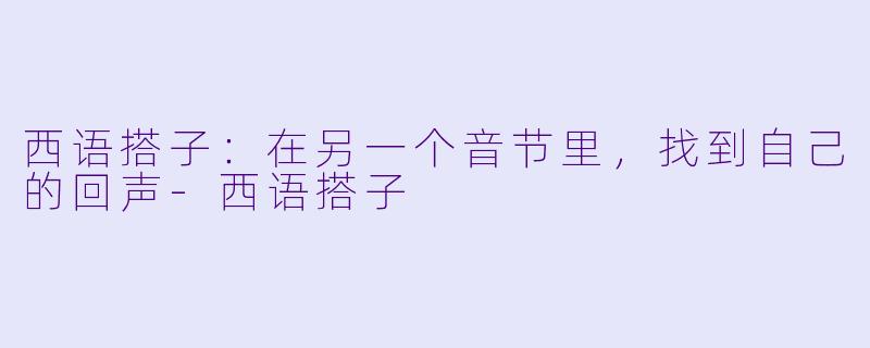 西语搭子：在另一个音节里，找到自己的回声