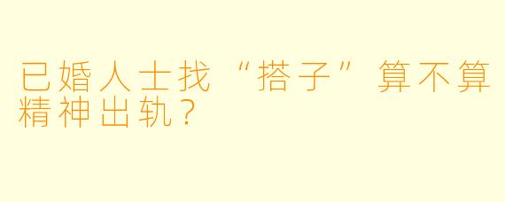 已婚人士找“搭子”算不算精神出轨?