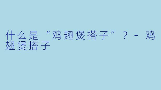 什么是“鸡翅煲搭子”？-鸡翅煲搭子