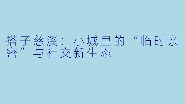 搭子慈溪：小城里的“临时亲密”与社交新生态