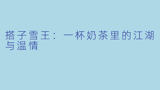 搭子雪王：一杯奶茶里的江湖与温情