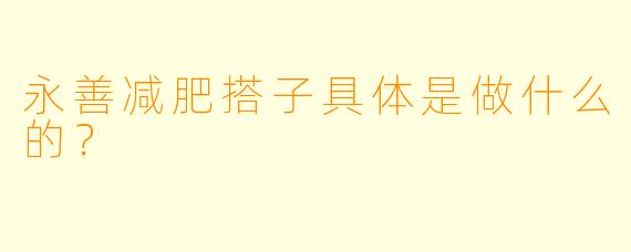 永善减肥搭子具体是做什么的？