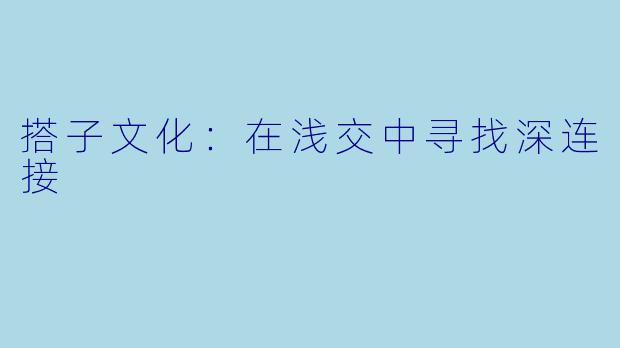 搭子文化:在浅交中寻找深连接