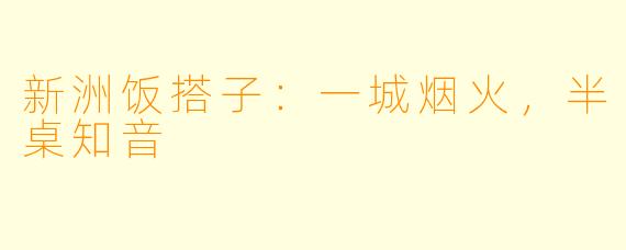 新洲饭搭子:一城烟火,半桌知音