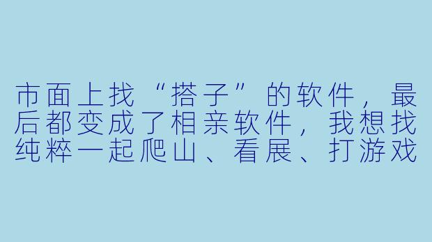 市面上找“搭子”的软件,最后都变成了相亲软件,我想找纯粹一起爬山、看展、打游戏的搭子,不想有暧昧压力,你们怎么保证这一点?