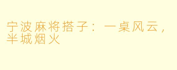 宁波麻将搭子:一桌风云,半城烟火
