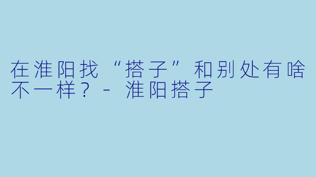 在淮阳找“搭子”和别处有啥不一样？