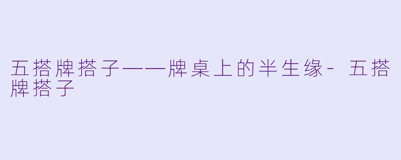 五搭牌搭子——牌桌上的半生缘-五搭牌搭子