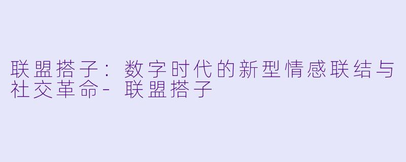 联盟搭子:数字时代的新型情感联结与社交革命-联盟搭子