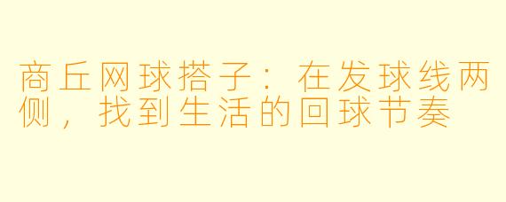商丘网球搭子:在发球线两侧,找到生活的回球节奏